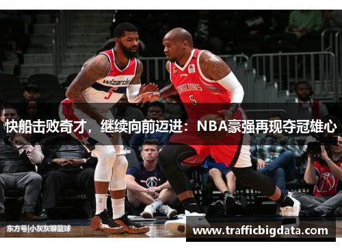 快船击败奇才，继续向前迈进：NBA豪强再现夺冠雄心