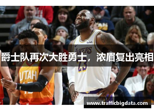 爵士队再次大胜勇士,浓眉复出亮相
